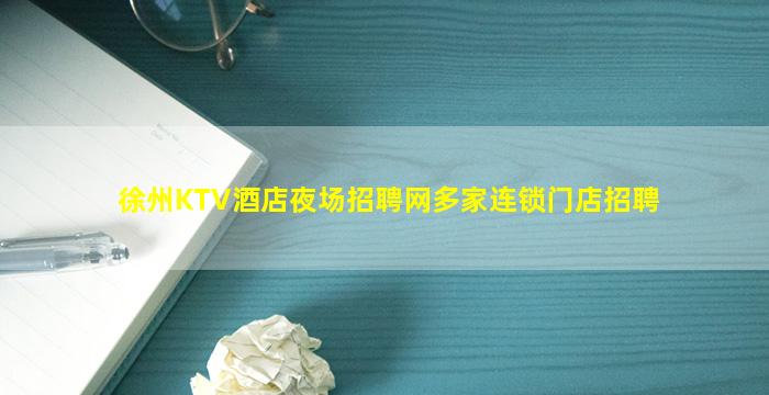 徐州KTV酒店夜场招聘网多家连锁门店招聘